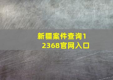 新疆案件查询12368官网入口