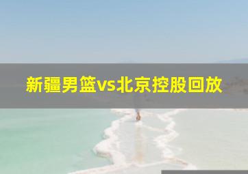 新疆男篮vs北京控股回放