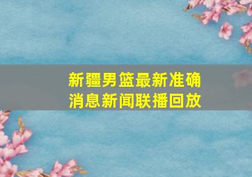 新疆男篮最新准确消息新闻联播回放