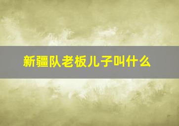 新疆队老板儿子叫什么