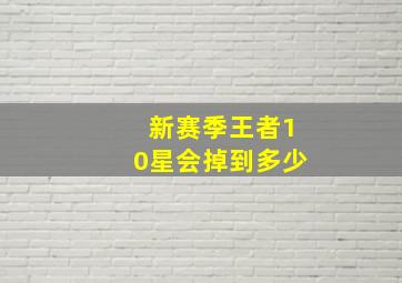 新赛季王者10星会掉到多少