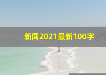 新闻2021最新100字