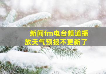 新闻fm电台频道播放天气预报不更新了