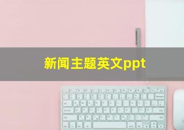 新闻主题英文ppt