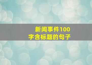 新闻事件100字含标题的句子