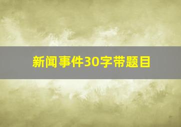 新闻事件30字带题目