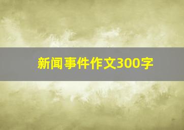 新闻事件作文300字