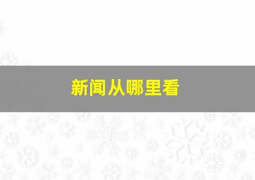 新闻从哪里看