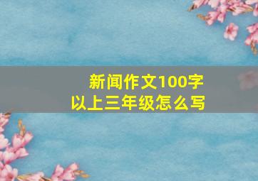 新闻作文100字以上三年级怎么写