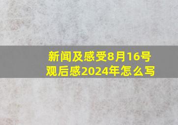 新闻及感受8月16号观后感2024年怎么写