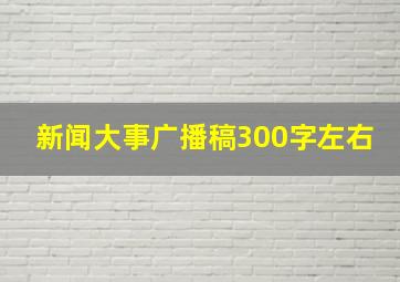 新闻大事广播稿300字左右