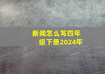 新闻怎么写四年级下册2024年