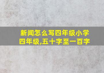 新闻怎么写四年级小学四年级,五十字至一百字