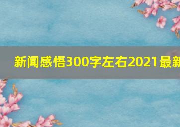 新闻感悟300字左右2021最新