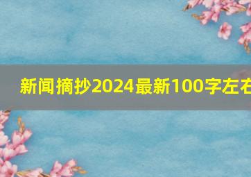 新闻摘抄2024最新100字左右