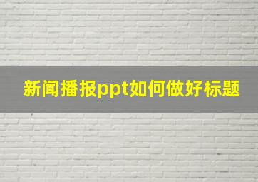 新闻播报ppt如何做好标题