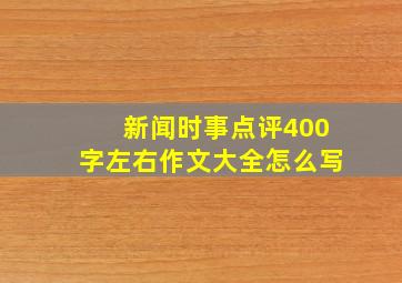 新闻时事点评400字左右作文大全怎么写