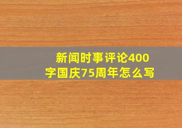 新闻时事评论400字国庆75周年怎么写