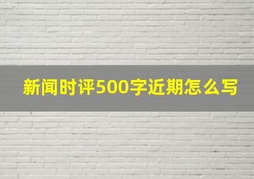 新闻时评500字近期怎么写