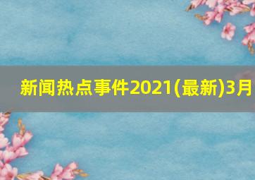 新闻热点事件2021(最新)3月