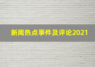 新闻热点事件及评论2021