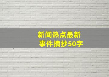 新闻热点最新事件摘抄50字