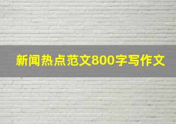 新闻热点范文800字写作文