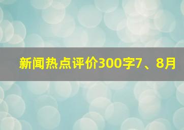 新闻热点评价300字7、8月