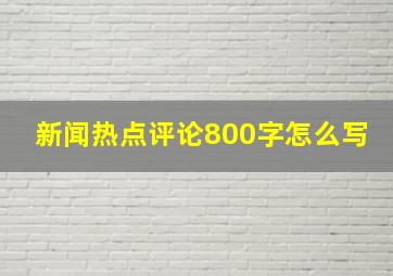 新闻热点评论800字怎么写