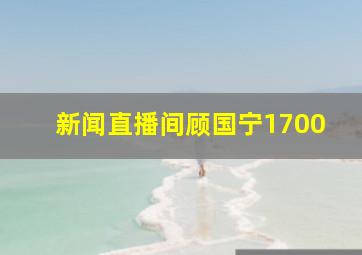 新闻直播间顾国宁1700