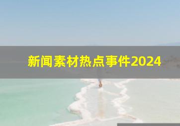 新闻素材热点事件2024