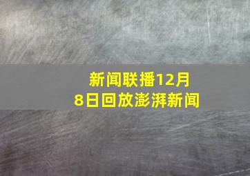 新闻联播12月8日回放澎湃新闻