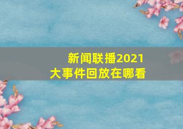 新闻联播2021大事件回放在哪看