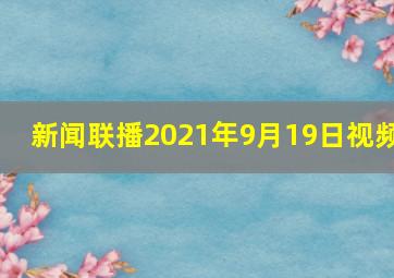 新闻联播2021年9月19日视频