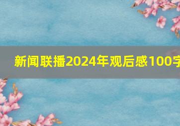 新闻联播2024年观后感100字