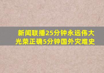 新闻联播25分钟永远伟大光荣正确5分钟国外灾难史