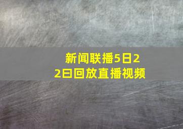 新闻联播5日22曰回放直播视频