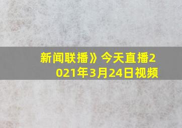 新闻联播》今天直播2021年3月24日视频