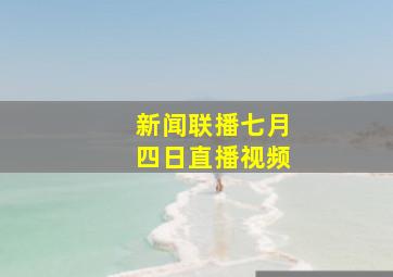 新闻联播七月四日直播视频