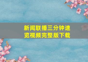 新闻联播三分钟速览视频完整版下载