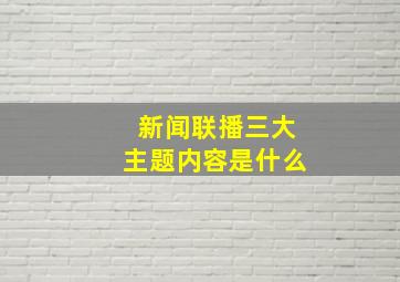 新闻联播三大主题内容是什么