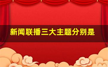 新闻联播三大主题分别是