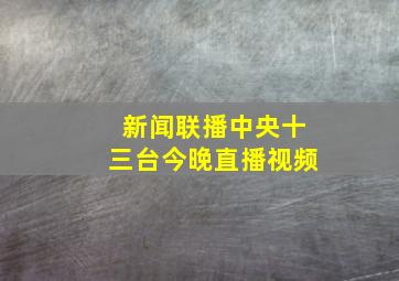 新闻联播中央十三台今晚直播视频