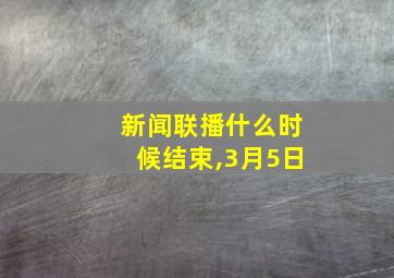 新闻联播什么时候结束,3月5日