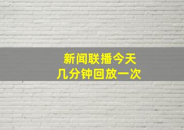 新闻联播今天几分钟回放一次