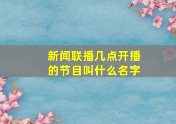 新闻联播几点开播的节目叫什么名字