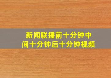 新闻联播前十分钟中间十分钟后十分钟视频