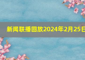 新闻联播回放2024年2月25日