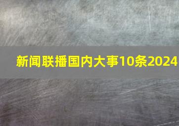 新闻联播国内大事10条2024