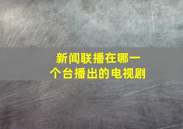 新闻联播在哪一个台播出的电视剧